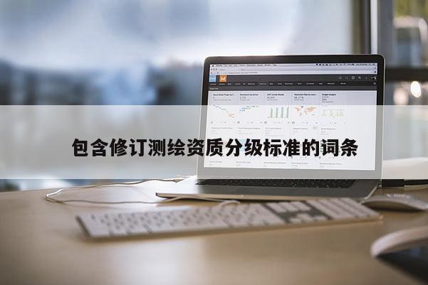 包含修订测绘资质分级标准的词条