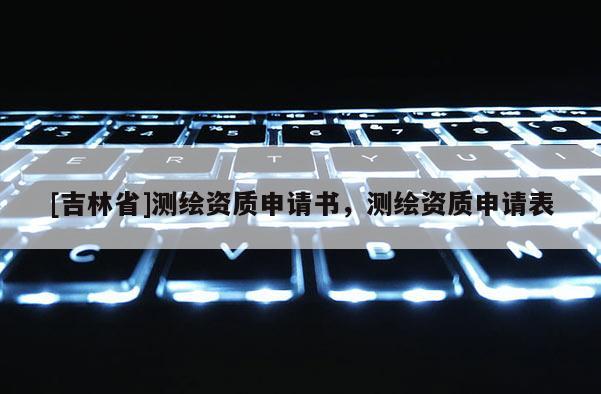 [吉林省]测绘资质申请书，测绘资质申请表