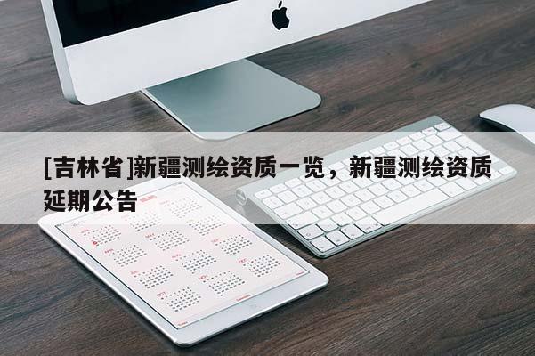 [吉林省]新疆测绘资质一览，新疆测绘资质延期公告