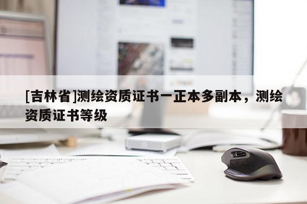 [吉林省]测绘资质证书一正本多副本，测绘资质证书等级