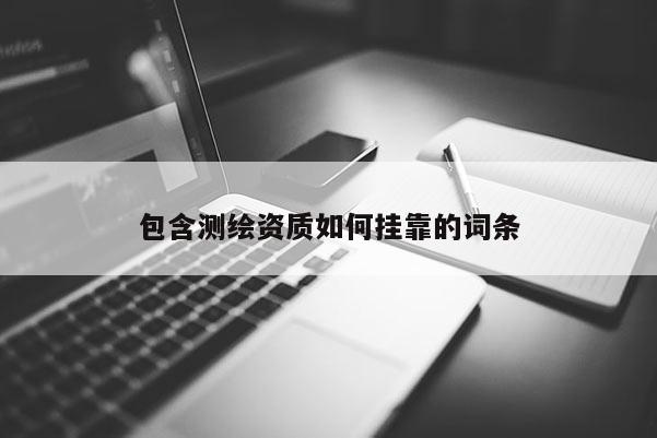 包含测绘资质如何挂靠的词条