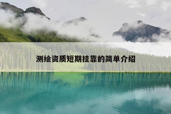 测绘资质短期挂靠的简单介绍