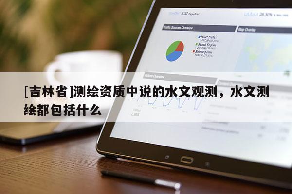 [吉林省]测绘资质中说的水文观测，水文测绘都包括什么