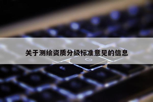 关于测绘资质分级标准意见的信息