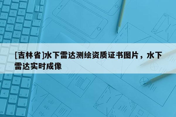 [吉林省]水下雷达测绘资质证书图片，水下雷达实时成像