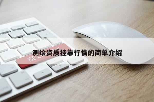 测绘资质挂靠行情的简单介绍