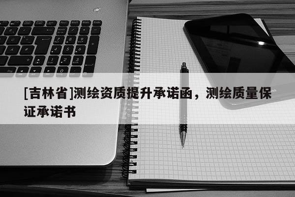 [吉林省]测绘资质提升承诺函，测绘质量保证承诺书