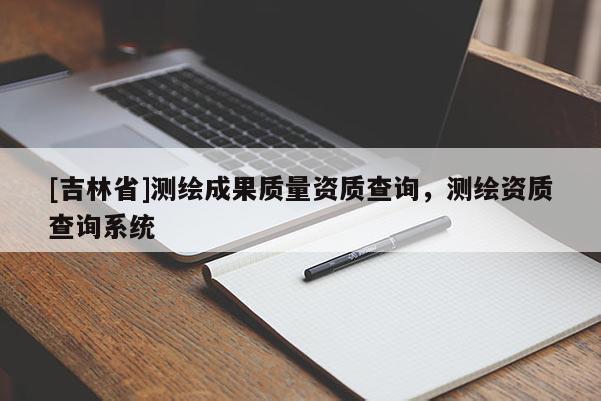 [吉林省]测绘成果质量资质查询，测绘资质查询系统