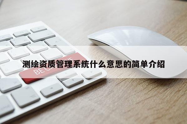 测绘资质管理系统什么意思的简单介绍