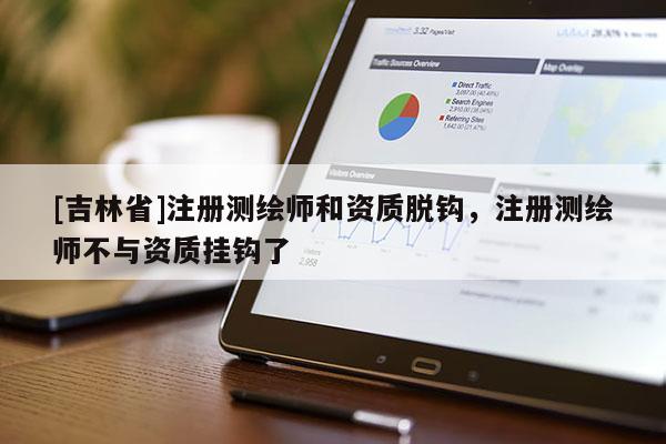 [吉林省]注册测绘师和资质脱钩，注册测绘师不与资质挂钩了