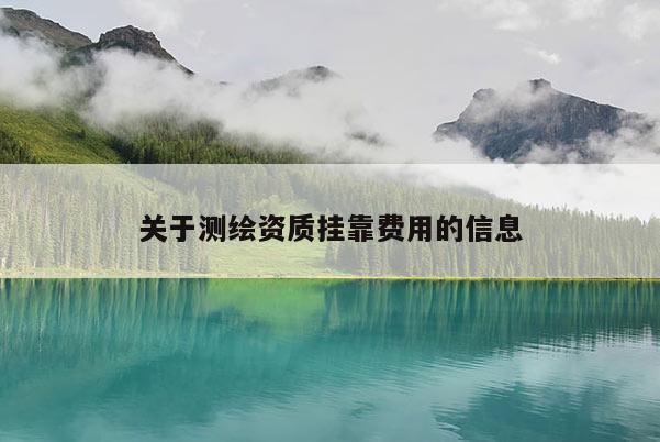 关于测绘资质挂靠费用的信息