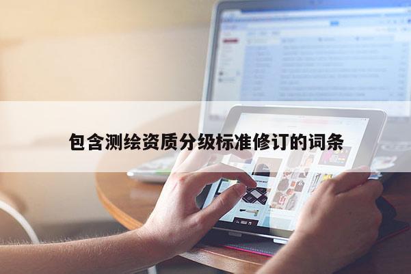 包含测绘资质分级标准修订的词条