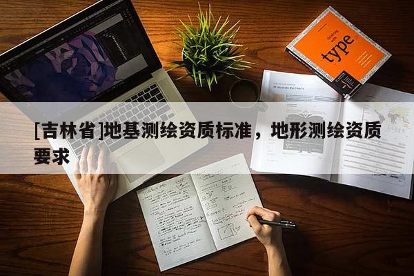 [吉林省]地基测绘资质标准，地形测绘资质要求