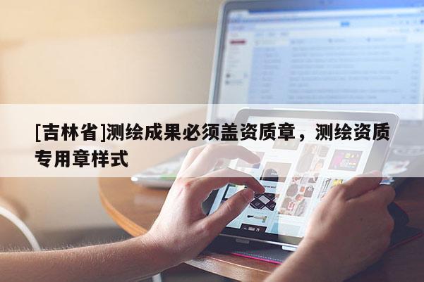 [吉林省]测绘成果必须盖资质章，测绘资质专用章样式