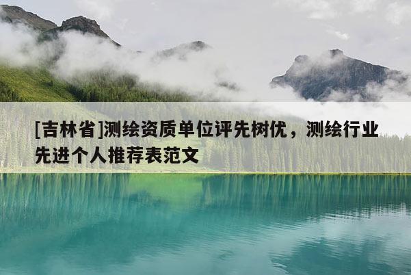 [吉林省]测绘资质单位评先树优，测绘行业先进个人推荐表范文