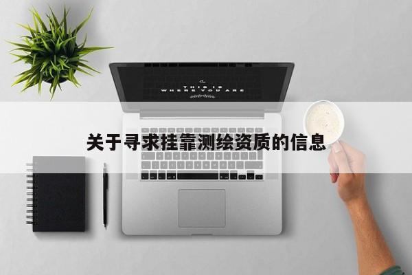 关于寻求挂靠测绘资质的信息