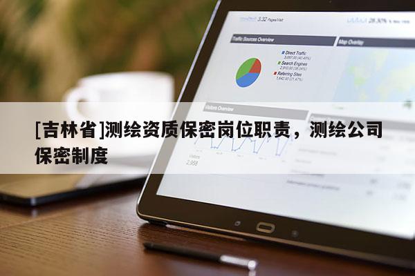 [吉林省]测绘资质保密岗位职责，测绘公司保密制度