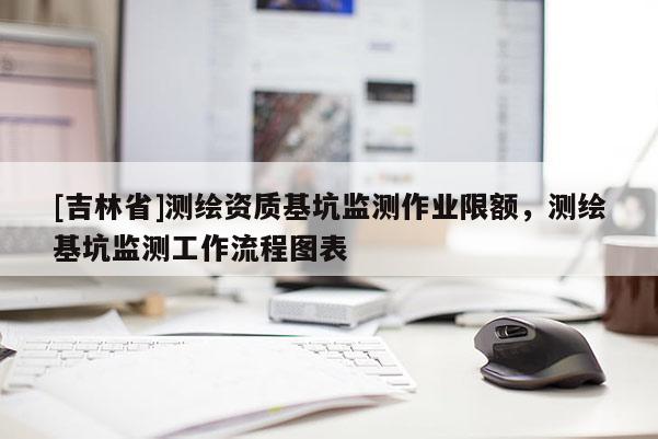 [吉林省]测绘资质基坑监测作业限额，测绘基坑监测工作流程图表