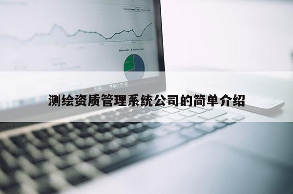 测绘资质管理系统公司的简单介绍