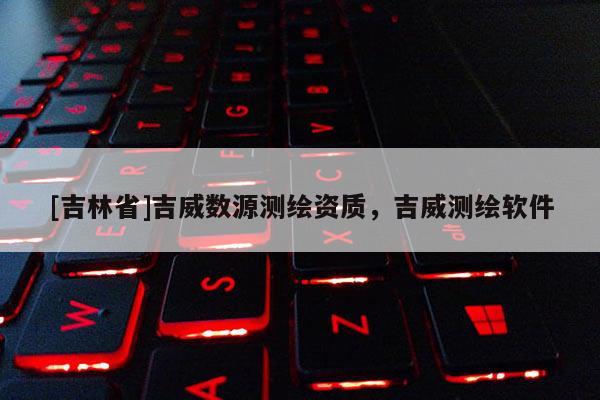 [吉林省]吉威数源测绘资质，吉威测绘软件