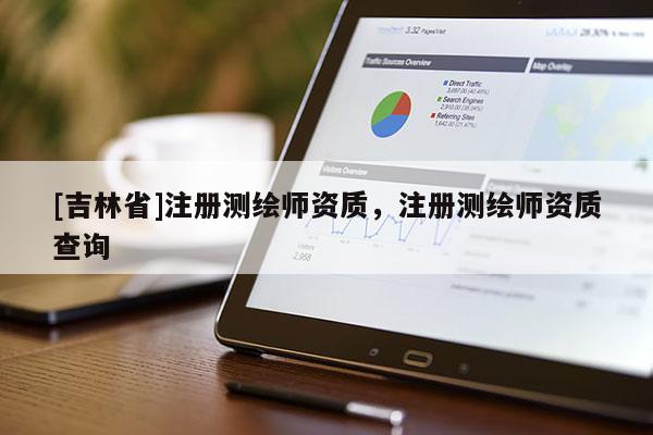 [吉林省]注册测绘师资质，注册测绘师资质查询