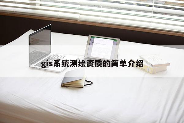 gis系统测绘资质的简单介绍