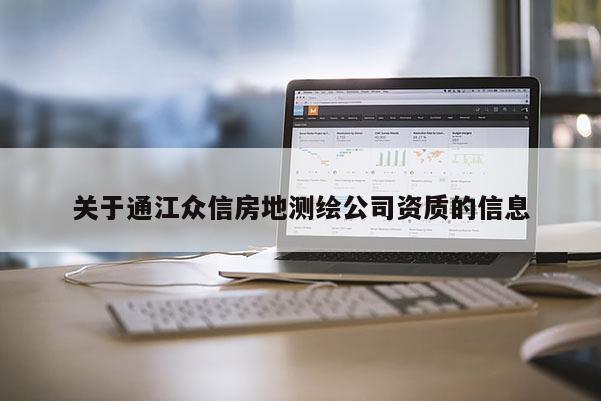 关于通江众信房地测绘公司资质的信息