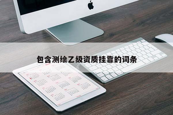 包含测绘乙级资质挂靠的词条