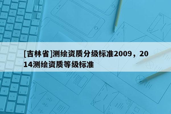 [吉林省]测绘资质分级标准2009，2014测绘资质等级标准