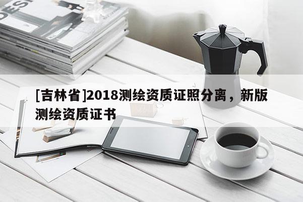 [吉林省]2018测绘资质证照分离，新版测绘资质证书