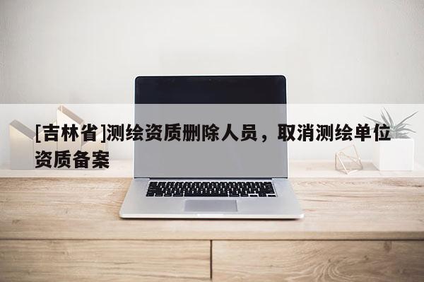[吉林省]测绘资质删除人员，取消测绘单位资质备案