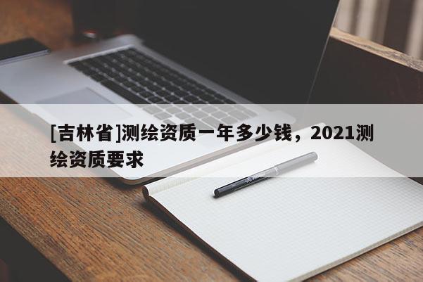 [吉林省]测绘资质一年多少钱，2021测绘资质要求