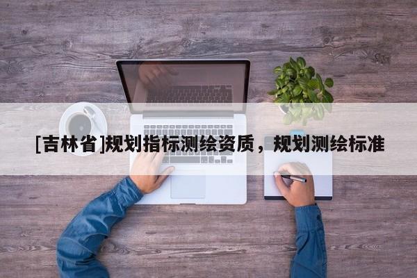 [吉林省]规划指标测绘资质，规划测绘标准