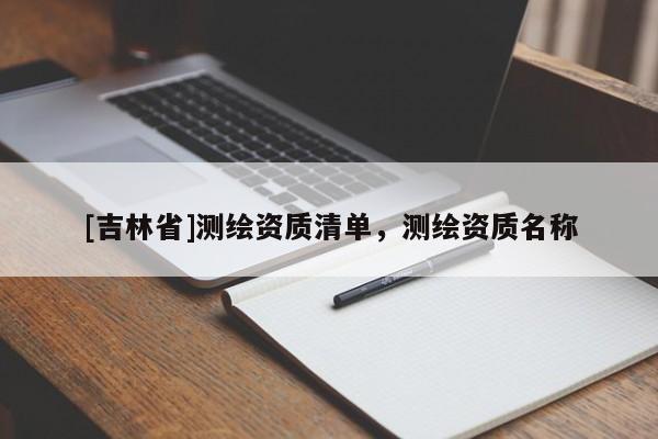 [吉林省]测绘资质清单，测绘资质名称