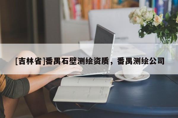 [吉林省]番禺石壁测绘资质，番禺测绘公司
