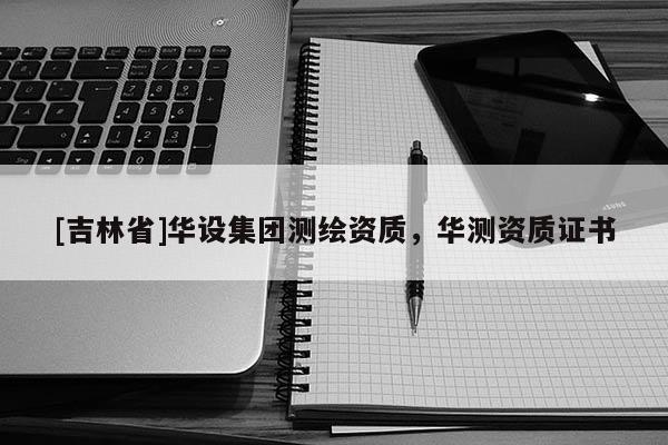 [吉林省]华设集团测绘资质，华测资质证书