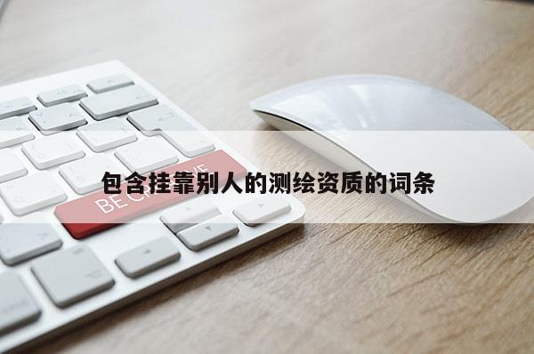 包含挂靠别人的测绘资质的词条