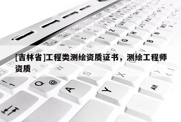 [吉林省]工程类测绘资质证书，测绘工程师资质