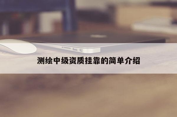 测绘中级资质挂靠的简单介绍