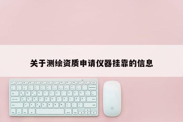 关于测绘资质申请仪器挂靠的信息