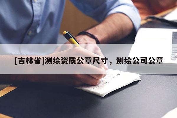 [吉林省]测绘资质公章尺寸，测绘公司公章