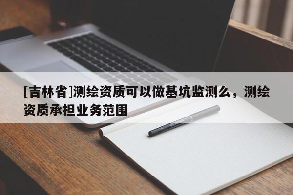 [吉林省]测绘资质可以做基坑监测么，测绘资质承担业务范围