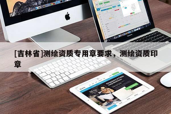 [吉林省]测绘资质专用章要求，测绘资质印章