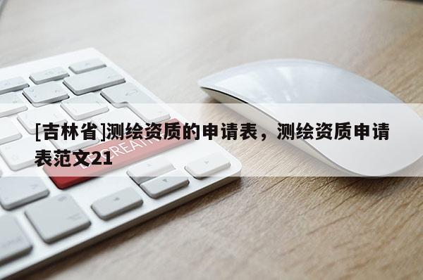 [吉林省]测绘资质的申请表，测绘资质申请表范文21