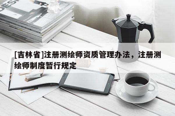 [吉林省]注册测绘师资质管理办法，注册测绘师制度暂行规定