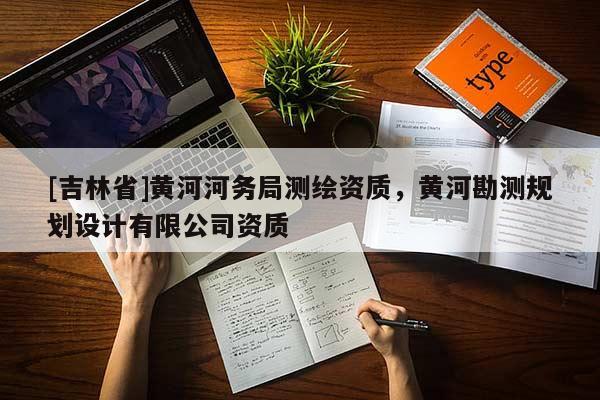 [吉林省]黄河河务局测绘资质，黄河勘测规划设计有限公司资质