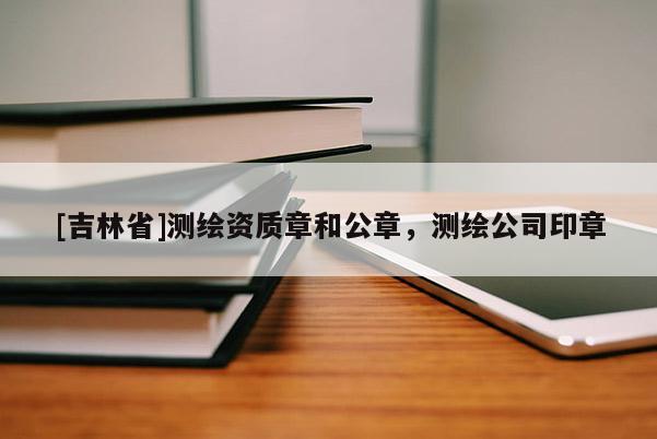 [吉林省]测绘资质章和公章，测绘公司印章