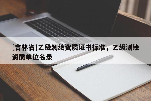 [吉林省]乙级测绘资质证书标准，乙级测绘资质单位名录