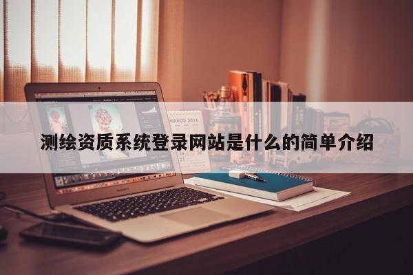 测绘资质系统登录网站是什么的简单介绍