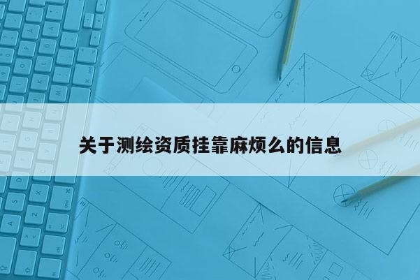 关于测绘资质挂靠麻烦么的信息